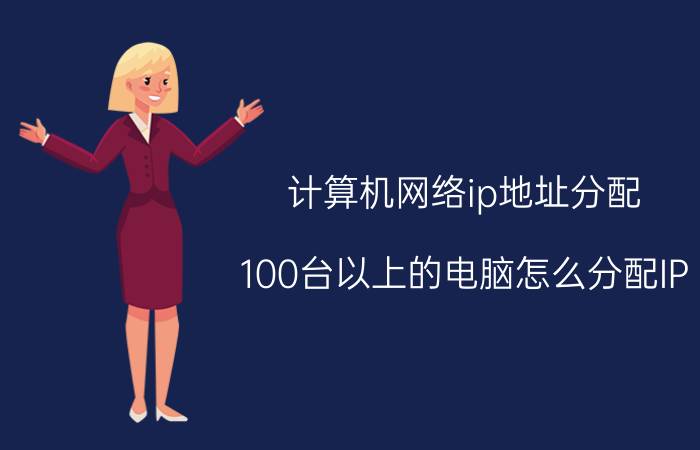 计算机网络ip地址分配 100台以上的电脑怎么分配IP？